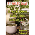DIY Healing Salve: 25 Amazing Homemade Recipes of Herbal Balms and Salves