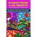 Ecomartyrdom in the Americas: Living and Dying for Our Common Home