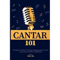 Cantar 101: Principios vocales y destrezas fundamentales de canto para todos los estilos y habilidades