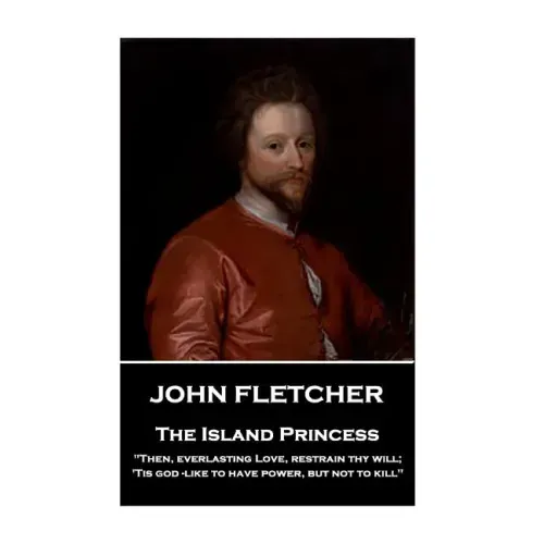 John Fletcher - The Island Princess: "Then, everlasting Love, restrain thy will; 'Tis god -like to have power, but not to kill"