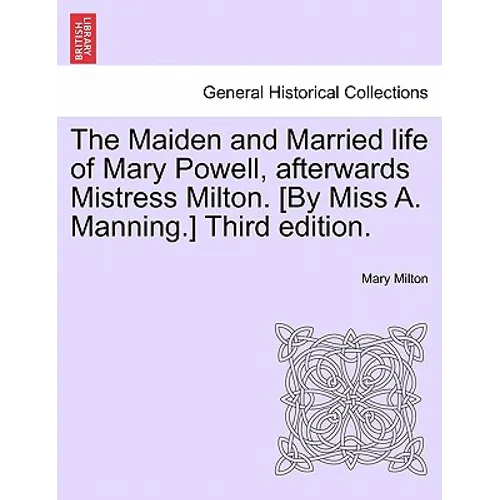 The Maiden and Married Life of Mary Powell, Afterwards Mistress Milton. [By Miss A. Manning.] Third Edition.