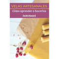 Velas Artesanales: Cómo Aprender a Hacerlas: La Mejor Guía Completa de Técnicas para que Aprendas a Hacer, Paso a Paso, Velas Artesanas C