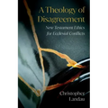 A Theology of Disagreement: New Testament Ethics for Ecclesial Conflicts