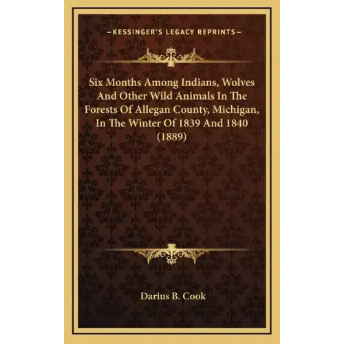 Six Months Among Indians, Wolves And Other Wild Animals In The Forests Of Allegan County, Michigan, In The Winter Of 1839 And 1840 (1889)