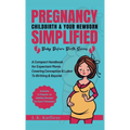 Pregnancy Childbirth & Your Newborn Simplified: A Compact Handbook for Expectant Moms Covering Conception & Labor to Birthing & Beyond