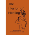 The Illusion of Healing: Prose, poetry, photography and illustrations placed together for storytelling.
