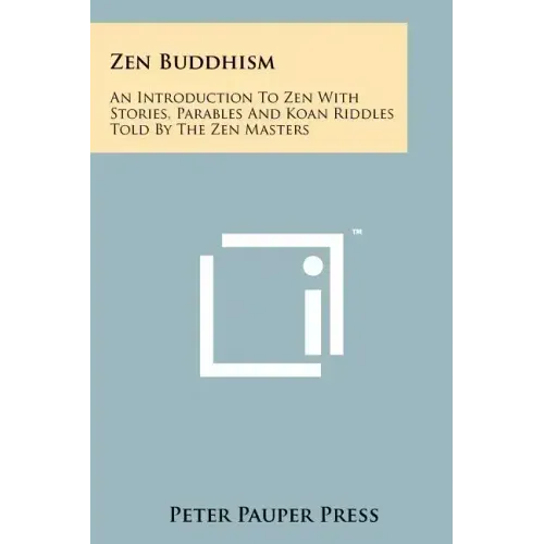Zen Buddhism: An Introduction To Zen With Stories, Parables And Koan Riddles Told By The Zen Masters