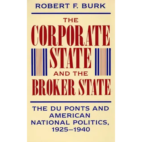 The Corporate State and the Broker State: The Du Ponts and American National Politics, 1925-1940