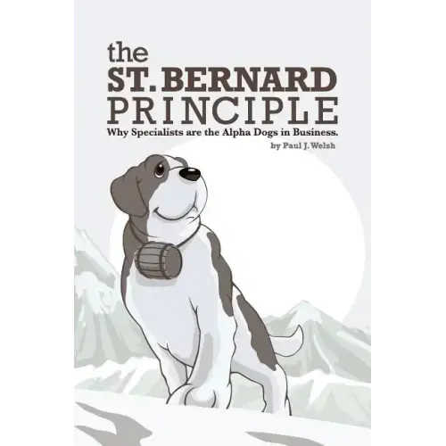 The St. Bernard Principle.: Why Specialists are the Alpha Dogs in Business.