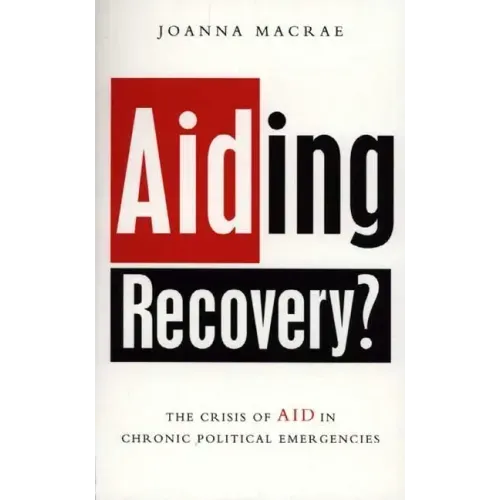 Aiding Recovery: The Crisis of Aid in Chronic Political Emergencies