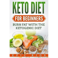 Keto Diet For Beginners: Burn Fat With The Ketogenic Diet
