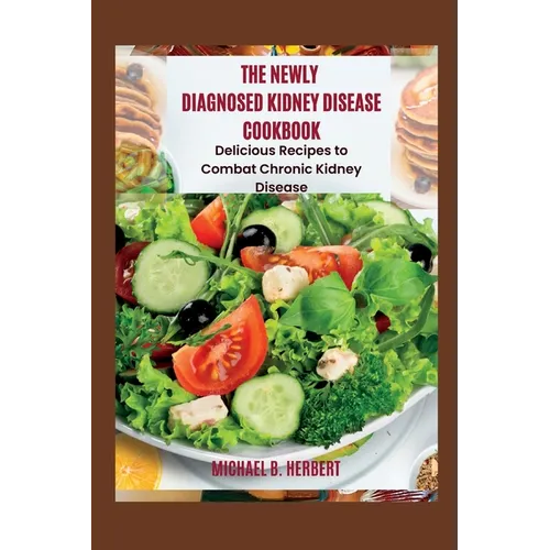 The Newly Diagnosed Kidney Disease Cookbook: Delicious Recipes to Combat Chronic Kidney Disease