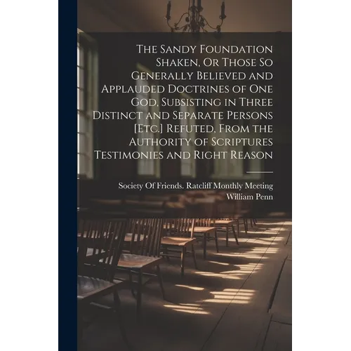 The Sandy Foundation Shaken, Or Those So Generally Believed and Applauded Doctrines of One God, Subsisting in Three Distinct and Separate Persons [Etc