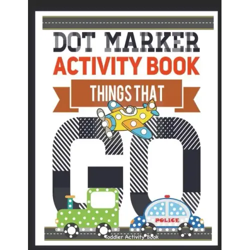 Dot Marker Activity Book Things That Go Toddler Activity Book: Paint Daubers Activity Book Dot Marker Workbook Dot Art Marker Book