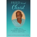 Freed Through Christ: One Man's Journey from Disabilities, Demons & Prisons to Education, Light & Freedom