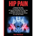 Hip Pain: Treating Hip Pain: Preventing Hip Pain, All Natural Remedies For Hip Pain, Medical Cures For Hip Pain, Along With Exer