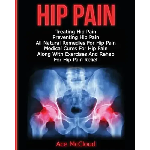 Hip Pain: Treating Hip Pain: Preventing Hip Pain, All Natural Remedies For Hip Pain, Medical Cures For Hip Pain, Along With Exer