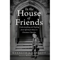 In the House of Friends: Understanding and Healing from Spiritual Abuse in Christian Churches