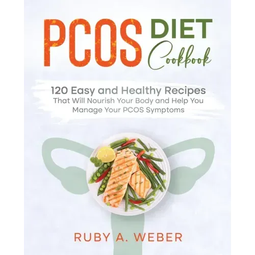 PCOS Diet Cookbook: 120 Easy and Healthy Recipes That Will Nourish Your Body and Help You Manage Your PCOS Symptoms
