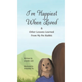 I'm Happiest When Loved: & Other Lessons Learned from My Pet Rabbit