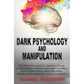 Dark Psychology and Manipulation: The Definitive Guide to Learning the Art of Persuasion, Hypnosis and Mind Control. How to Win People Using Sublimina