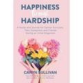 Happiness Through Hardship: A Guide and Journal for Cancer Patients, Their Caregivers and Friends During an Initial Diagnosis