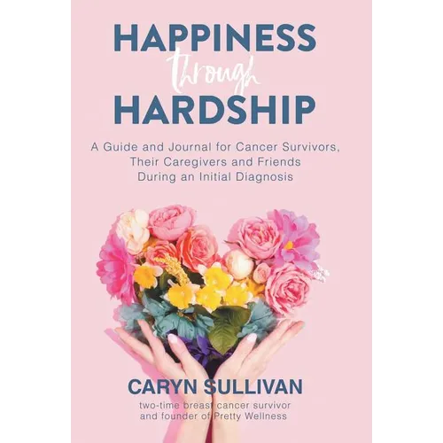 Happiness Through Hardship: A Guide and Journal for Cancer Patients, Their Caregivers and Friends During an Initial Diagnosis