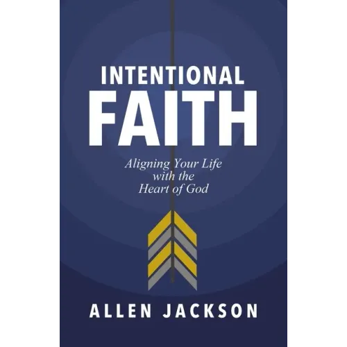 Intentional Faith: Aligning Your Life with the Heart of God