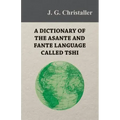 A Dictionary of the Asante and Fante Language Called Tshi (Chwee, Twi), With a Grammatical Introduction and Appendices on the Geography of the Gold Co