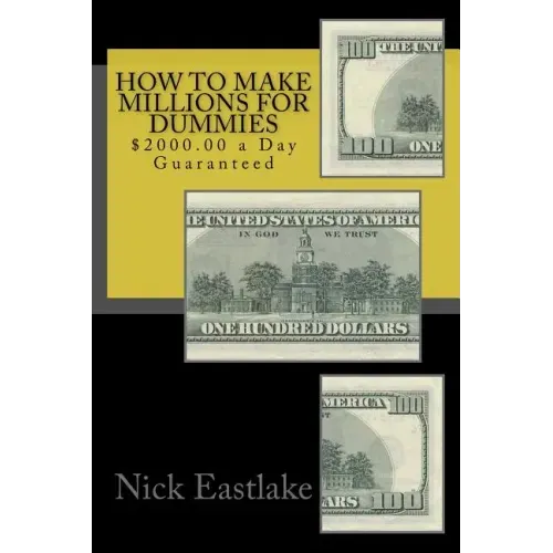 How to Make Millions for Dummies: $2000.00 a Day Guaranteed