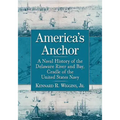 America's Anchor: A Naval History of the Delaware River and Bay, Cradle of the United States Navy