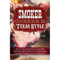 Smoker Cookbook in Texas Style: The Art of Smoking Meat with Texas BBQ, Ultimate Smoker Cookbook for Real Pitmasters, Irresistible Barbecue Recipes in
