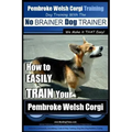 Pembroke Welsh Corgi Training Dog Training with the No BRAINER Dog TRAINER We make it THAT Easy!: How to EASILY TRAIN Your Pembroke Welsh Cogri