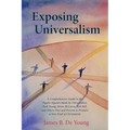 Exposing Universalism: A Comprehensive Guide to the Faulty Appeals Made by Universalists Paul Young, Brian McLaren, Rob Bell, and Others Past