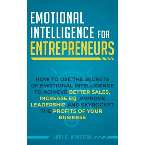 Emotional Intelligence for Entrepreneurs: How to Use the Secrets of Emotional Intelligence to Achieve Better Sales, Increase EQ, Improve Leadership, a