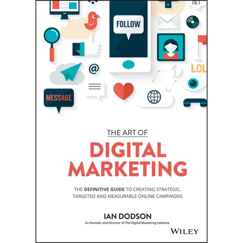 The Art of Digital Marketing: The Definitive Guide to Creating Strategic, Targeted, and Measurable Online Campaigns