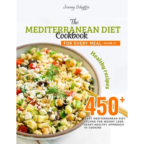 The Mediterranean Diet Cookbook for Every Meal: Over 450 Best Mediterranean Diet Recipes for Weight Loss, Heart-Healthy Approach to Cooking (Volume 14