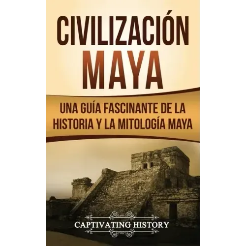 Civilización Maya: Una guía fascinante de la historia y la mitología maya