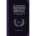 The Indications for Operative Treatment Together With Some Suggestions As to Surgical Procedure: Designed to Be a Concise Handbook for Ready Reference