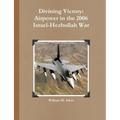 Divining Victory: Airpower in the 2006 Israel-Hezbollah War