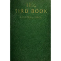 The Bird Book: Illustrating in Natural Colors More Than Seven Hundred North American Birds, Also Several Hundred Photographs Of Their Nests And Eggs