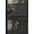 The Life of Gen. Albert Sidney Johnston, Embracing his Services in the Armies of the United States, the Republic of Texas, and the Confederate States