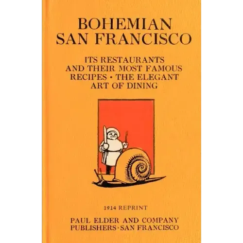 Bohemian San Francisco 1914 Reprint: Its Restaurants And Their Most Famous Recipes; The Elegant Art Of Dining