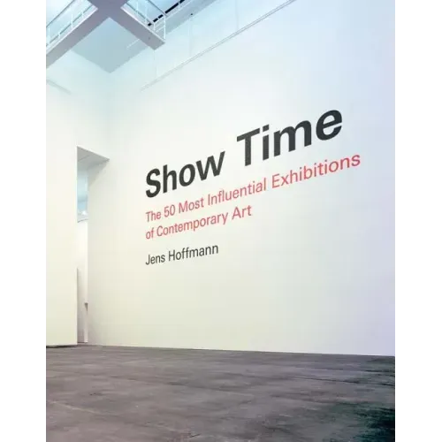 Show Time: The 50 Most Influential Exhibitions of Contemporary Art