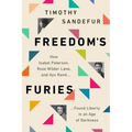 Freedom's Furies: How Isabel Paterson, Rose Wilder Lane, and Ayn Rand Found Liberty in an Age of Darkness