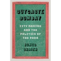 Outcaste Bombay: City Making and the Politics of the Poor