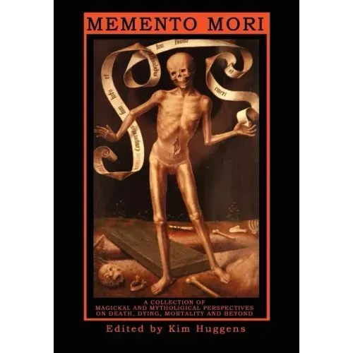 Memento Mori: A Collection of Magickal and Mythological Perspectives on Death, Dying, Mortality & Beyond