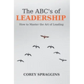 The ABC's of Leadership: How to Master the Art of Leading