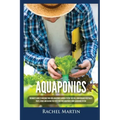 Aquaponics: Beginner's Guide To Building Your Own Aquaponics Garden System That Will Grow Organic Vegetables, Fruits, Herbs and Ra