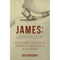 James: Everyday Faith: A 45 Day Journey to Discover the Christian Life through the Eyes of Jesus' Brother